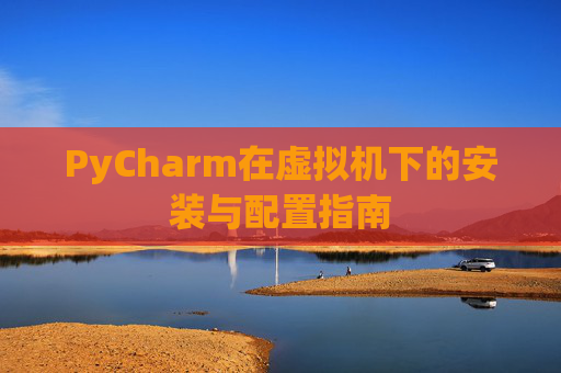 PyCharm在虚拟机下的安装与配置指南