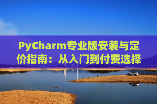 PyCharm专业版安装与定价指南：从入门到付费选择