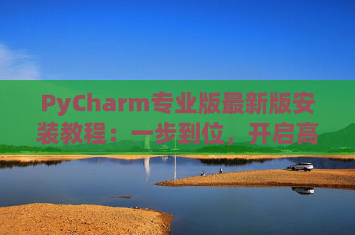 PyCharm专业版最新版安装教程：一步到位，开启高效Python开发之旅
